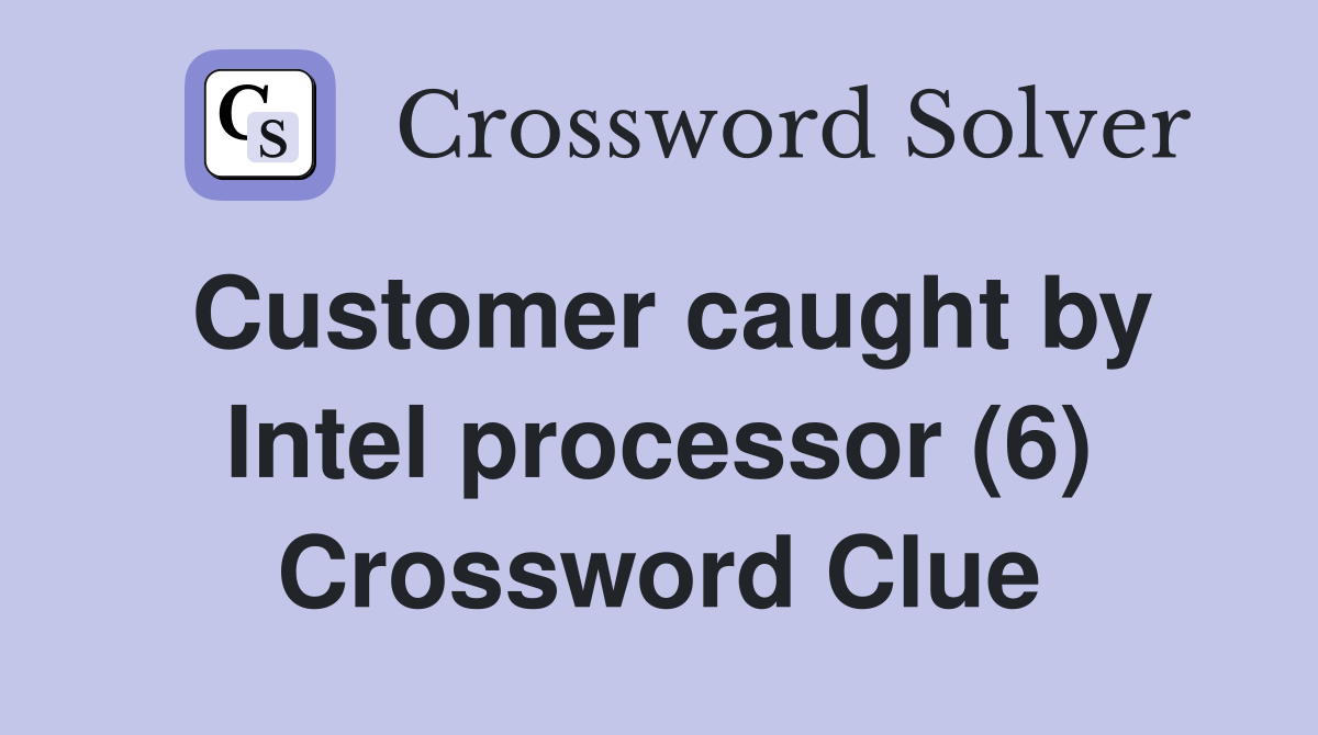 Customer caught by intel processor 6 crossword clue answers
